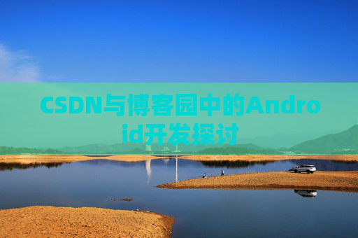 CSDN与博客园中的Android开发探讨